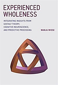 Experienced Wholeness: Integrating Insights from Gestalt Theory, Cognitive Neuroscience, and Predictive Processing (Hardcover)