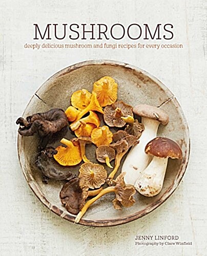 Mushrooms : Deeply Delicious Recipes, from Soups and Salads to Pasta and Pies (Hardcover)