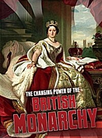 The Changing Power of the British Monarchy (Hardcover)