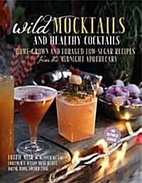 Wild Mocktails and Healthy Cocktails : Home-Grown and Foraged Low-Sugar Recipes from the Midnight Apothecary (Hardcover)