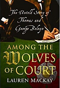 Among the Wolves of Court : The Untold Story of Thomas and George Boleyn (Hardcover)