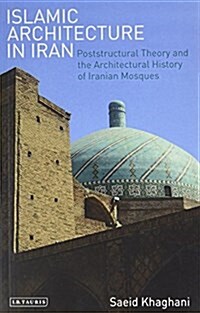 Islamic Architecture in Iran : Poststructural Theory and the Architectural History of Iranian Mosques (Paperback)
