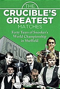The Crucibles Greatest Matches : Forty Years of Snookers World Championship in Sheffield (Hardcover)