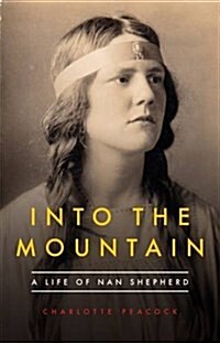 Into the Mountain : A Life of Nan Shepherd (Hardcover)