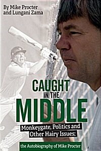 Caught in the Middle : Monkeygate, Politics and Other Hairy Issues; the Autobiography of Mike Procter (Paperback)