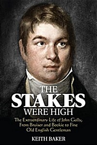 The Stakes Were High : The Extraordinary Life of John Gully, from Bruiser and Bookie to Fine Old English Gentleman (Paperback)