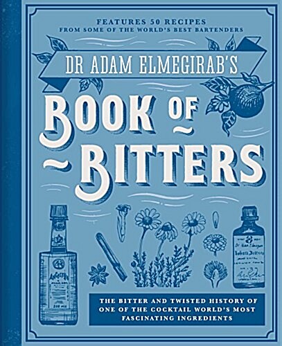 Dr. Adam Elmegirabs Book of Bitters : The Bitter and Twisted History of One of the Cocktail Worlds Most Fascinating Ingredients (Hardcover)