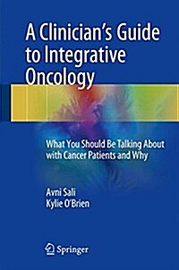 A Clinicians Guide to Integrative Oncology: What You Should Be Talking about with Cancer Patients and Why (Hardcover, 2017)