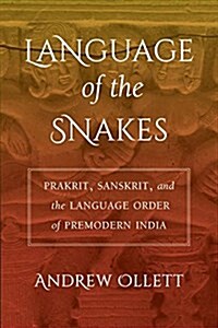 Language of the Snakes: Prakrit, Sanskrit, and the Language Order of Premodern India (Paperback)