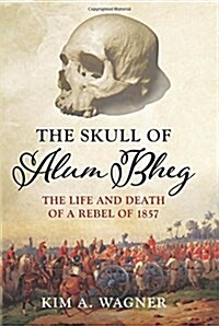 The Skull of Alum Bheg : The Life and Death of a Rebel of 1857 (Hardcover)