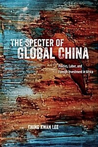 The Specter of Global China: Politics, Labor, and Foreign Investment in Africa (Paperback)