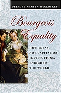 Bourgeois Equality: How Ideas, Not Capital or Institutions, Enriched the World (Paperback)