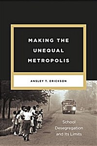 Making the Unequal Metropolis: School Desegregation and Its Limits (Paperback)