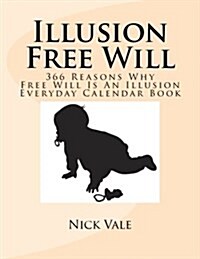 Illusion Free Will: 366 Reasons Why Free Will Is an Illusion Everyday Calendar Book (Paperback)