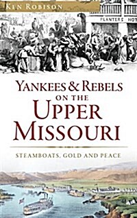 Yankees & Rebels on the Upper Missouri: Steamboats, Gold and Peace (Hardcover)