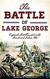 The Battle of Lake George: Englands First Triumph in the French and Indian War (Hardcover)