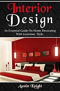 Interior Design: An Essential Guide on Home Decorating with Luxurious Style (Paperback)