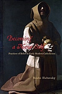 Becoming a New Self: Practices of Belief in Early Modern Catholicism (Hardcover)