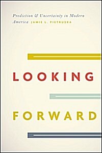 Looking Forward: Prediction and Uncertainty in Modern America (Hardcover)