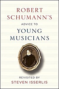 Robert Schumanns Advice to Young Musicians: Revisited by Steven Isserlis (Hardcover)