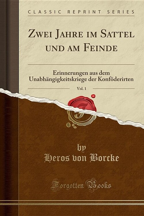 Zwei Jahre Im Sattel Und Am Feinde, Vol. 1: Erinnerungen Aus Dem Unabhangigkeitskriege Der Konfoderirten (Classic Reprint) (Paperback)