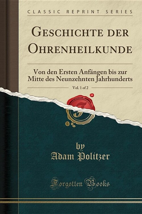 Geschichte Der Ohrenheilkunde, Vol. 1 of 2: Von Den Ersten Anfangen Bis Zur Mitte Des Neunzehnten Jahrhunderts (Classic Reprint) (Paperback)