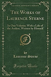 The Works of Laurence Sterne: In One Volume; With a Life of the Author, Written by Himself (Classic Reprint) (Paperback)