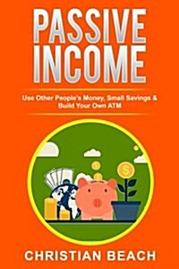 Passive Income: Use Other Peoples Money, Small Savings & Build Your Own ATM (Paperback)