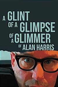 A Glint of a Glimpse of a Glimmer of Alan Harris (Paperback)