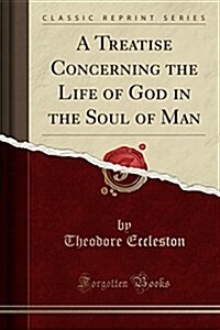 A Treatise Concerning the Life of God in the Soul of Man (Classic Reprint) (Paperback)