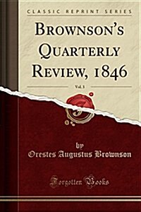 Brownsons Quarterly Review, 1846, Vol. 3 (Classic Reprint) (Paperback)