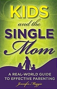 Kids and the Single Mom: A Real-World Guide to Effective Parenting (Paperback)