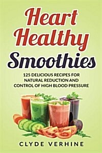 Heart Healthy Smoothies 125 Delicious Recipes for Natural Reduction and Control of High Blood Pressure (Paperback)