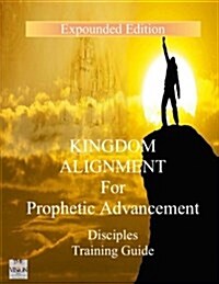 Kingdom Alignment for Prophetic Advancement (Disciples Guide) (Paperback)