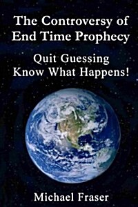 The Controversy of End Time Prophecy: Quit Guessing Know What Happens! (Paperback)