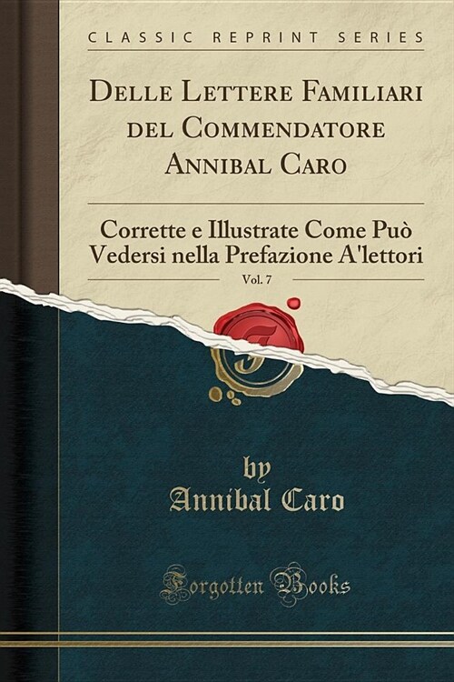 Delle Lettere Familiari del Commendatore Annibal Caro, Vol. 7: Corrette E Illustrate Come Puo Vedersi Nella Prefazione ALettori (Classic Reprint) (Paperback)