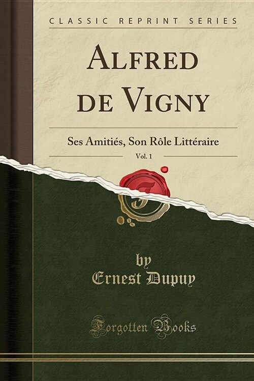 Alfred de Vigny, Vol. 1: Ses Amities, Son Role Litteraire (Classic Reprint) (Paperback)