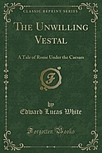 The Unwilling Vestal: A Tale of Rome Under the Caesars (Paperback)