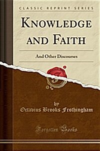 Knowledge and Faith: And Other Discourses (Classic Reprint) (Paperback)