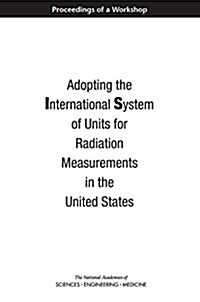 Adopting the International System of Units for Radiation Measurements in the United States: Proceedings of a Workshop (Paperback)
