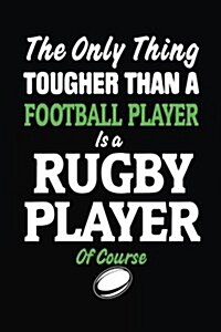 The Only Thing Tougher Than a Football Player Is a Rugby Player of Course: Rugby Notebook (Paperback)