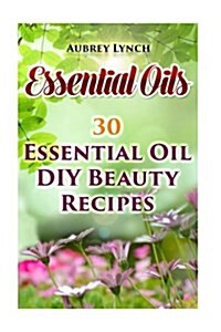 Essential Oils: 30 Essential Oil DIY Beauty Recipes (Paperback)