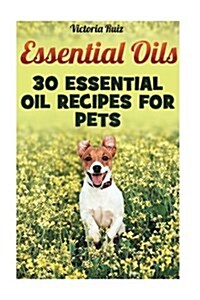 Essential Oils: 30 Essential Oil Recipes for Pets (Paperback)