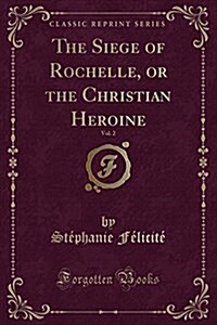 The Siege of Rochelle, or the Christian Heroine, Vol. 2 (Classic Reprint) (Paperback)