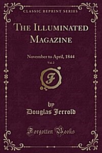 The Illuminated Magazine, Vol. 2: November to April, 1844 (Classic Reprint) (Paperback)