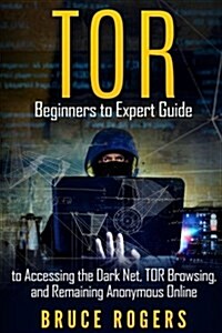 Tor: Beginners to Expert Guide to Accessing the Dark Net, Tor Browsing, and Remaining Anonymous Online (Paperback)