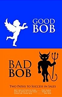 Good Bob Bad Bob, Two Paths to Success in Sales (Paperback)