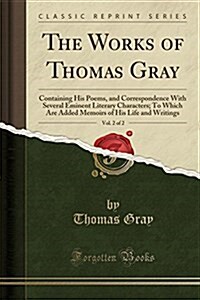 The Works of Thomas Gray, Vol. 2 of 2: Containing His Poems, and Correspondence with Several Eminent Literary Characters; To Which Are Added Memoirs o (Paperback)