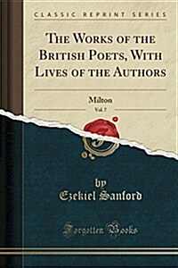 The Works of the British Poets, with Lives of the Authors, Vol. 7: Milton (Classic Reprint) (Paperback)