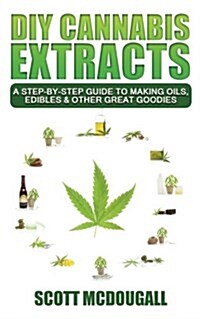 DIY Cannabis Extracts: A Step-By-Step Guide to Making Oils, Edibles & Other Great Goodies (Paperback)